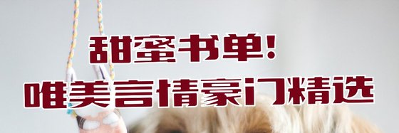 甜蜜书单！唯美言情豪门精选